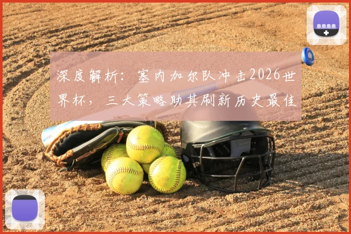 深度解析:塞内加尔队冲击2026世界杯,三大策略助其刷新历史最佳战绩