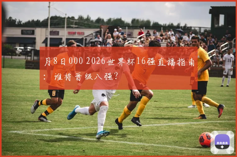 月8日000 2026世界杯16强直播指南：谁将晋级八强？